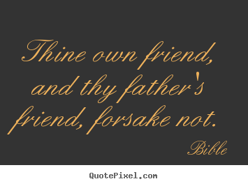 Thine own friend, and thy father's friend, forsake not. Bible best friendship quote