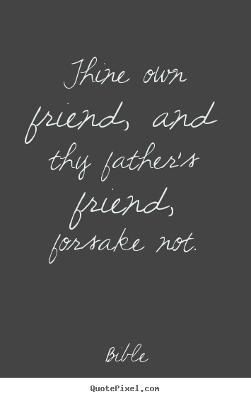 Diy picture quotes about friendship - Thine own friend, and thy father's friend, forsake..