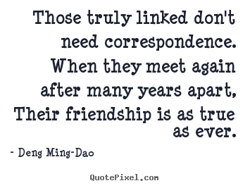 Those truly linked don't need correspondence... Deng Ming-Dao top friendship quotes