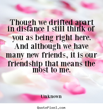 Though we drifted apart in distance i still.. Unknown best friendship quotes