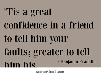 Sayings about friendship - 'tis a great confidence in a friend to tell him your faults; greater..