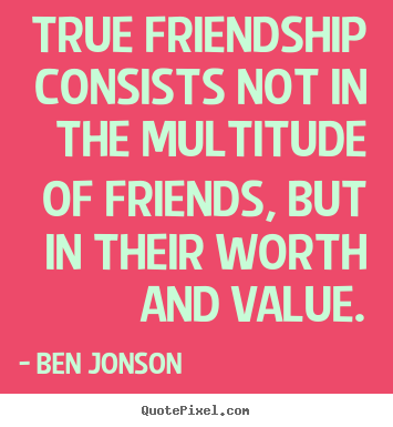 Quotes about friendship - True friendship consists not in the multitude..
