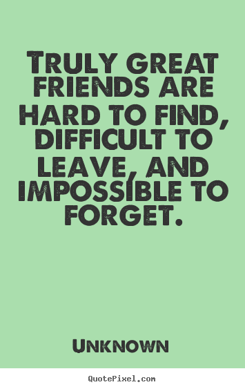 Make personalized picture quotes about friendship - Truly great friends are hard to find, difficult..