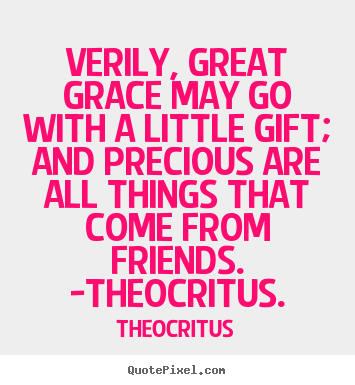 Theocritus picture quotes - Verily, great grace may go with a little gift;.. - Friendship quotes