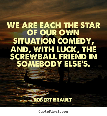 Make personalized picture quotes about friendship - We are each the star of our own situation comedy, and, with luck,..
