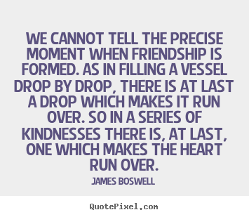 Friendship quotes - We cannot tell the precise moment when friendship is formed...