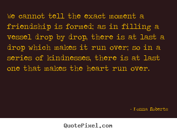 Design your own picture sayings about friendship - We cannot tell the exact moment a friendship..