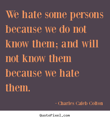 We hate some persons because we do not know them; and will.. Charles Caleb Colton famous friendship quotes