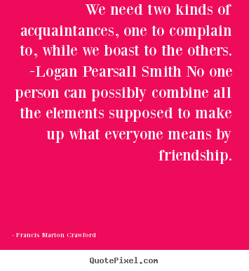 Create picture quote about friendship - We need two kinds of acquaintances, one to complain to, while we boast..