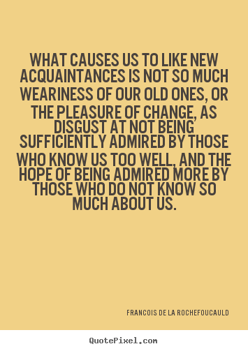 Quotes about friendship - What causes us to like new acquaintances is not so much weariness of..