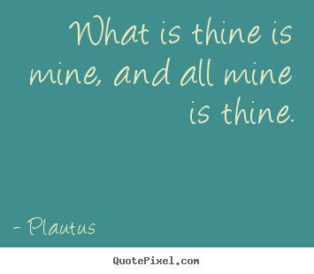 Create graphic picture quotes about friendship - What is thine is mine, and all mine is thine.
