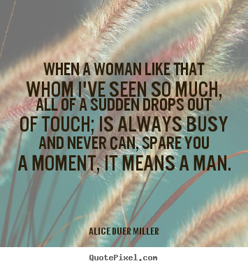 When a woman like that whom i've seen so much,.. Alice Duer Miller great friendship quote
