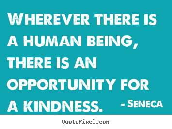 Make picture quotes about friendship - Wherever there is a human being, there is an opportunity for a kindness.