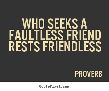 Friendship quote - Who seeks a faultless friend rests friendless
