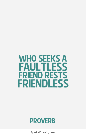 Quote about friendship - Who seeks a faultless friend rests friendless