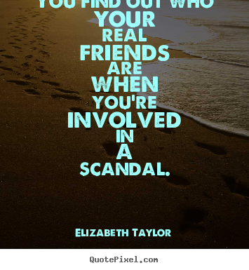 Elizabeth Taylor picture quotes - You find out who your real friends are when you're involved.. - Friendship quotes