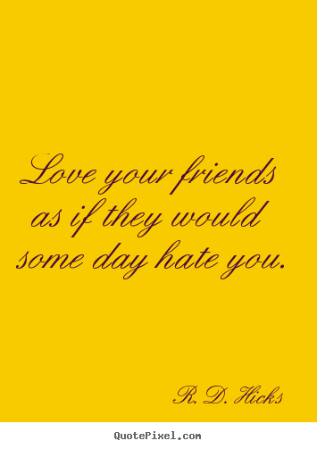 R. D. Hicks picture quotes - Love your friends as if they would some day hate.. - Friendship quote