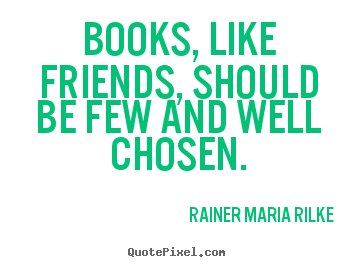 Friendship quotes - Books, like friends, should be few and well chosen.