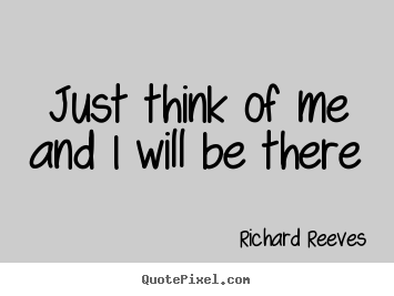 Just think of me and i will be there Richard Reeves  friendship quote