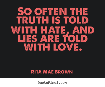 Create picture quotes about friendship - So often the truth is told with hate, and lies are told with love.