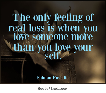 How to design picture quotes about friendship - The only feeling of real loss is when you love someone more than..