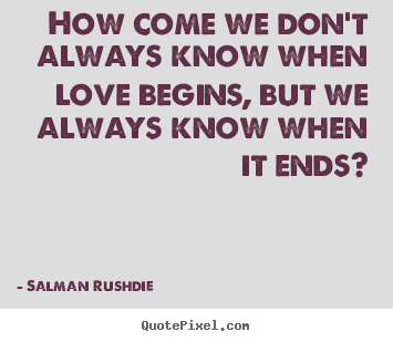 Salman Rushdie picture quotes - How come we don't always know when love begins, but we.. - Friendship quotes