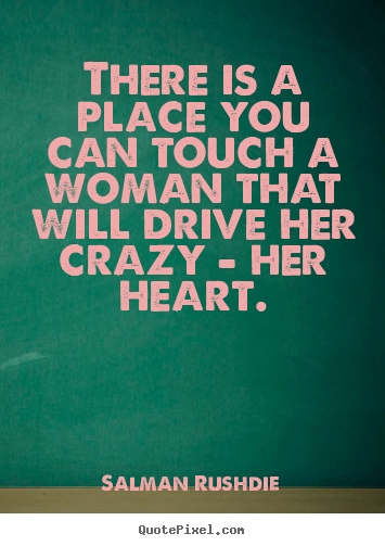 Quotes about friendship - There is a place you can touch a woman that will drive her crazy..