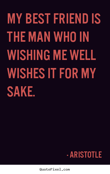 Create custom poster quote about friendship - My best friend is the man who in wishing me well wishes it for my sake.