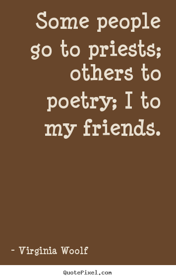Virginia Woolf image quotes - Some people go to priests; others to poetry; i to my friends. - Friendship quotes