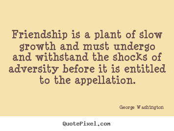 Create graphic picture quote about friendship - Friendship is a plant of slow growth and must undergo and withstand..