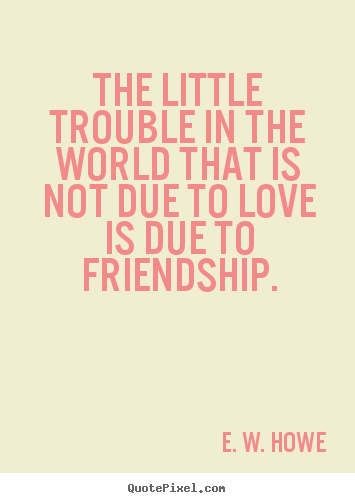 Design custom image quotes about friendship - The little trouble in the world that is..