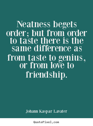 Johann Kaspar Lavater picture quotes - Neatness begets order; but from order to taste there.. - Friendship quote