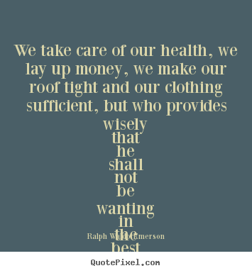 Quotes about friendship - We take care of our health, we lay up money,..