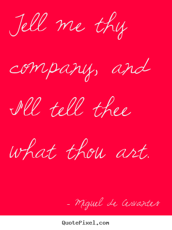 Friendship quotes - Tell me thy company, and i'll tell thee what thou art.