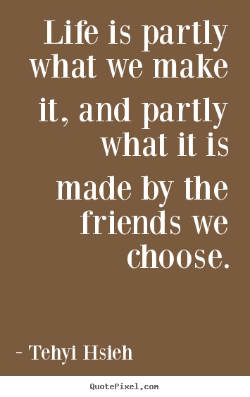 Create custom picture quotes about friendship - Life is partly what we make it, and partly what..