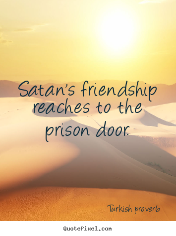 Friendship quote - Satan's friendship reaches to the prison door.