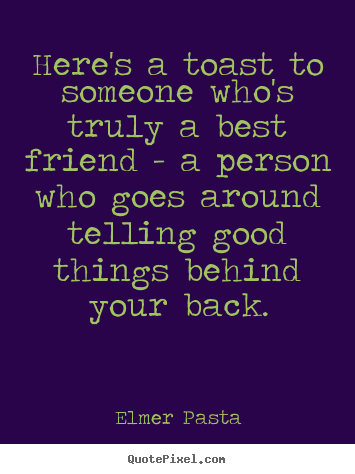 Friendship quotes - Here's a toast to someone who's truly a best friend..