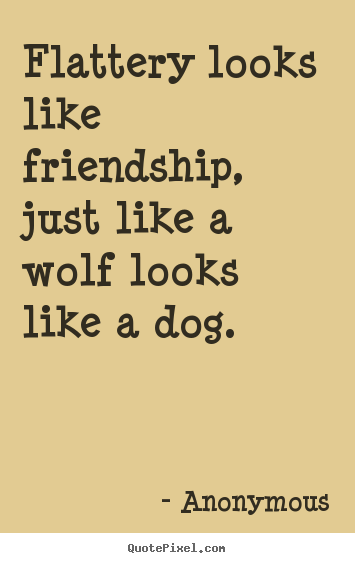 Friendship quotes - Flattery looks like friendship, just like..