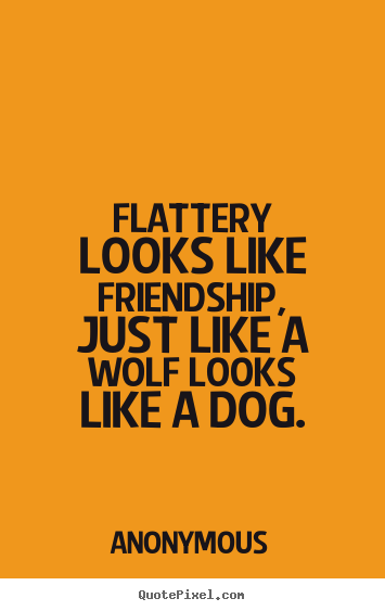 Friendship quote - Flattery looks like friendship, just like a wolf looks like..