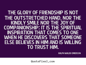 Friendship quotes - The glory of friendship is not the outstretched..