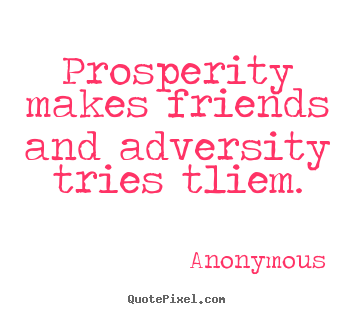 Quotes about friendship - Prosperity makes friends and adversity tries..