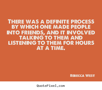 There was a definite process by which one made people into friends,.. Rebecca West greatest friendship quotes