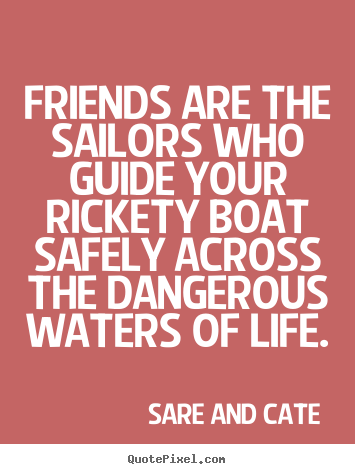 Sare And Cate picture quotes - Friends are the sailors who guide your rickety boat safely.. - Friendship quote