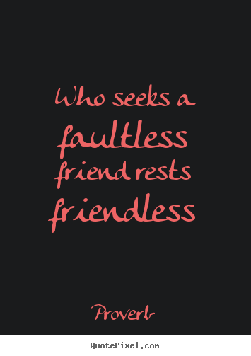 Who seeks a faultless friend rests friendless Proverb famous friendship quote
