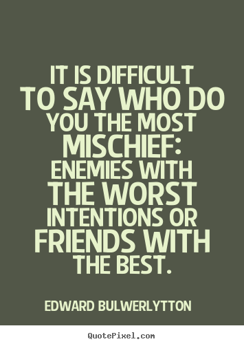 Edward Bulwer-Lytton poster quote - It is difficult to say who do you the most mischief: enemies.. - Friendship quote