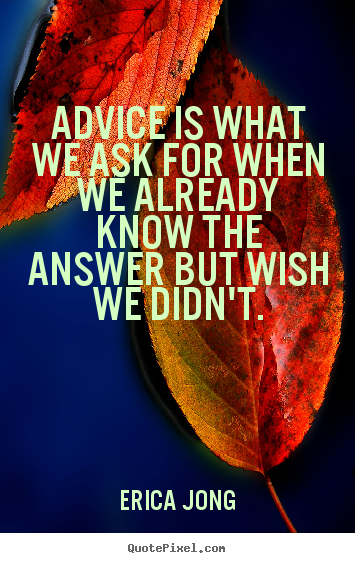 Erica Jong image quotes - Advice is what we ask for when we already know the answer but wish.. - Friendship quote