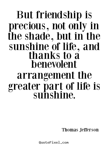 Quotes about friendship - But friendship is precious, not only in the shade,..