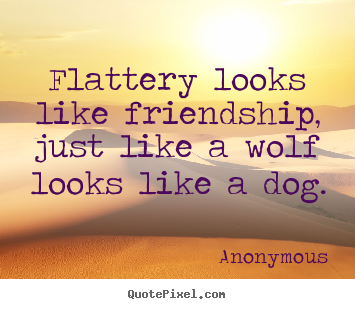 Anonymous picture quotes - Flattery looks like friendship, just like a wolf.. - Friendship quote