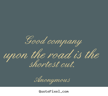 Friendship quotes - Good company upon the road is the shortest cut.