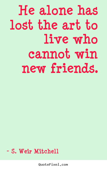 Make custom picture quotes about friendship - He alone has lost the art to live who cannot win new friends.